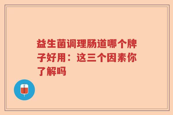益生菌调理肠道哪个牌子好用：这三个因素你了解吗