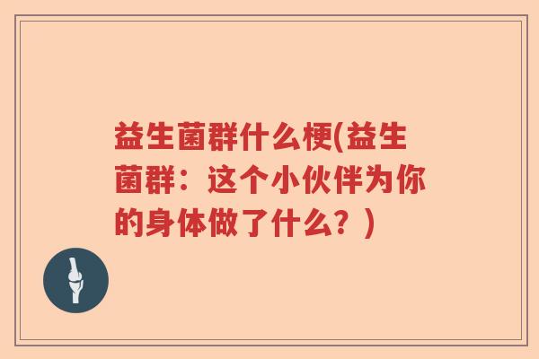 益生菌群什么梗(益生菌群：这个小伙伴为你的身体做了什么？)