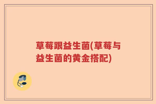 草莓跟益生菌(草莓与益生菌的黄金搭配)