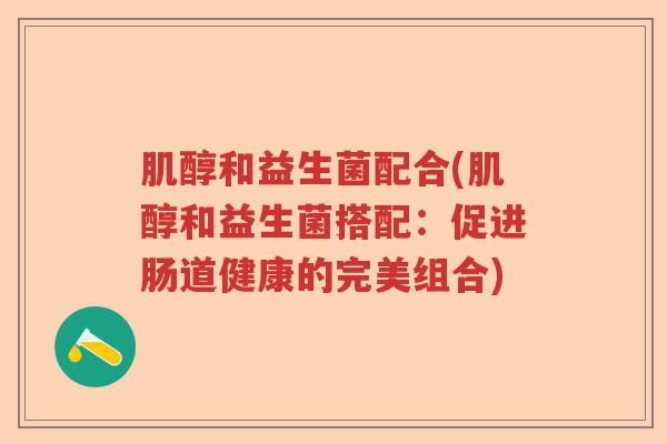 肌醇和益生菌配合(肌醇和益生菌搭配：促进肠道健康的完美组合)
