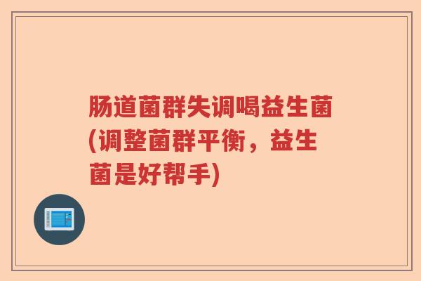 肠道菌群失调喝益生菌(调整菌群平衡，益生菌是好帮手)