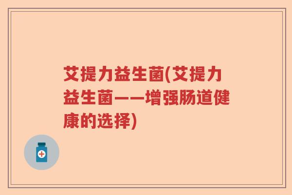 艾提力益生菌(艾提力益生菌——增强肠道健康的选择)