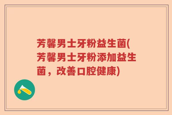 芳馨男士牙粉益生菌(芳馨男士牙粉添加益生菌，改善口腔健康)