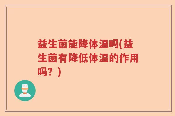 益生菌能降体温吗(益生菌有降低体温的作用吗？)