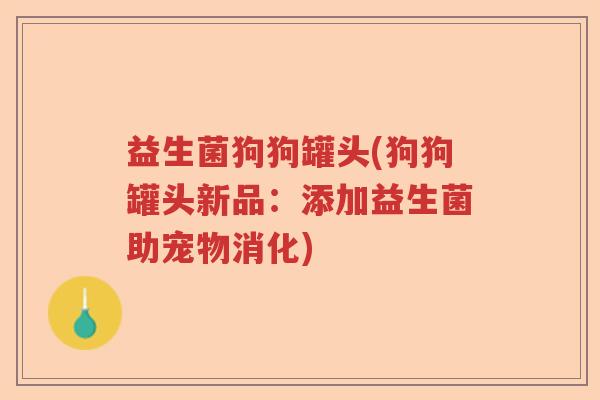 益生菌狗狗罐头(狗狗罐头新品：添加益生菌助宠物消化)