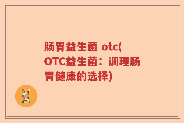 肠胃益生菌 otc(OTC益生菌：调理肠胃健康的选择)