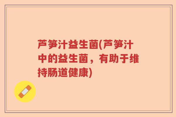芦笋汁益生菌(芦笋汁中的益生菌，有助于维持肠道健康)