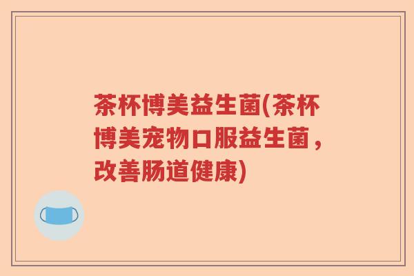 茶杯博美益生菌(茶杯博美宠物口服益生菌，改善肠道健康)