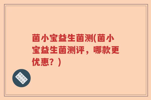 菌小宝益生菌测(菌小宝益生菌测评，哪款更优惠？)