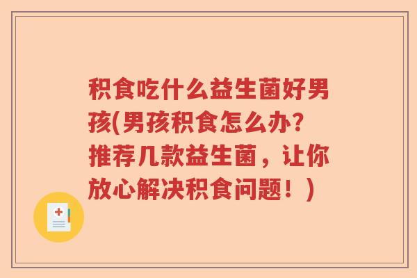 积食吃什么益生菌好男孩(男孩积食怎么办？推荐几款益生菌，让你放心解决积食问题！)