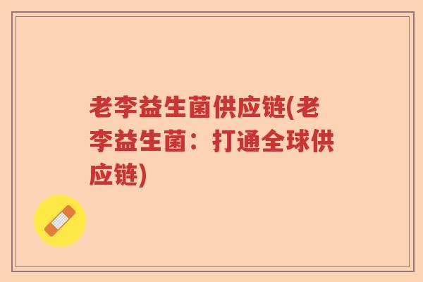 老李益生菌供应链(老李益生菌：打通全球供应链)