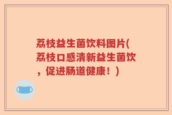 荔枝益生菌饮料图片(荔枝口感清新益生菌饮，促进肠道健康！)