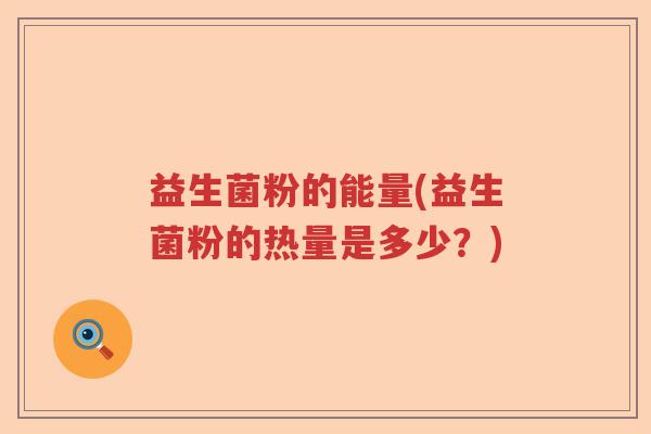 益生菌粉的能量(益生菌粉的热量是多少？)