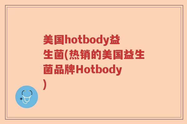 美国hotbody益生菌(热销的美国益生菌品牌Hotbody)