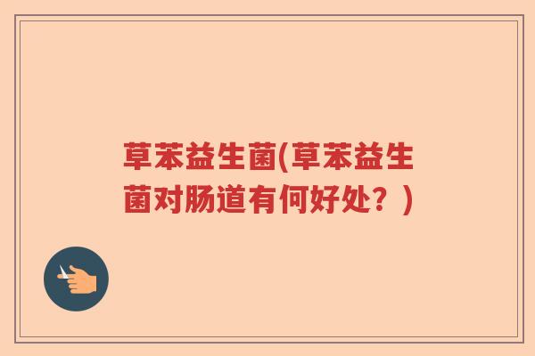 草苯益生菌(草苯益生菌对肠道有何好处？)