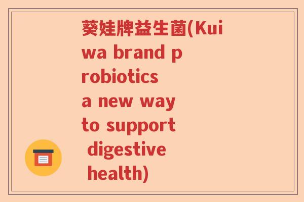 葵娃牌益生菌(Kuiwa brand probiotics a new way to support digestive health)