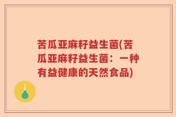 苦瓜亚麻籽益生菌(苦瓜亚麻籽益生菌：一种有益健康的天然食品)