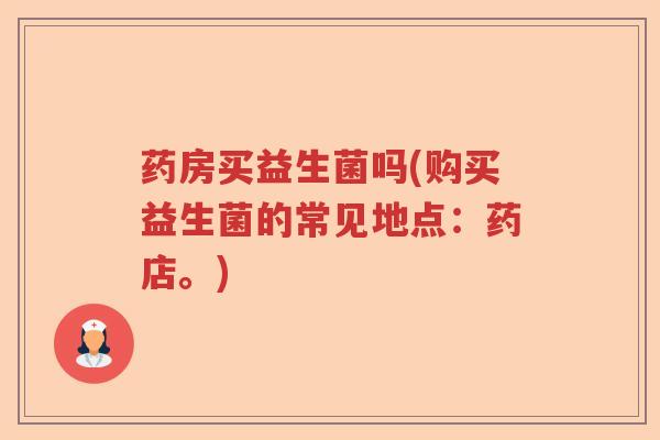 药房买益生菌吗(购买益生菌的常见地点：药店。)