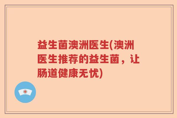 益生菌澳洲医生(澳洲医生推荐的益生菌，让肠道健康无忧)