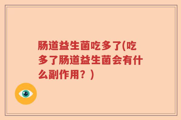 肠道益生菌吃多了(吃多了肠道益生菌会有什么副作用？)