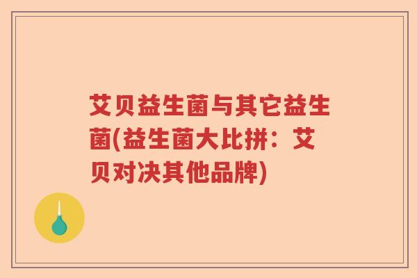 艾贝益生菌与其它益生菌(益生菌大比拼：艾贝对决其他品牌)