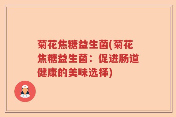 菊花焦糖益生菌(菊花焦糖益生菌：促进肠道健康的美味选择)