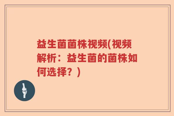 益生菌菌株视频(视频解析：益生菌的菌株如何选择？)