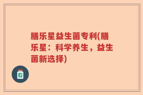 膳乐星益生菌专利(膳乐星：科学养生，益生菌新选择)