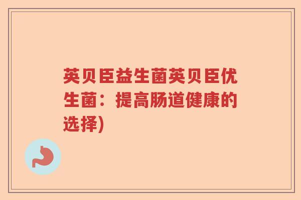 英贝臣益生菌英贝臣优生菌：提高肠道健康的选择)