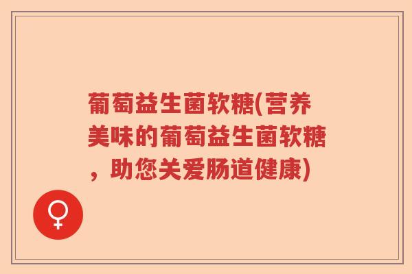 葡萄益生菌软糖(营养美味的葡萄益生菌软糖，助您关爱肠道健康)