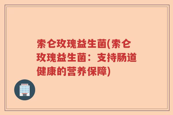 索仑玫瑰益生菌(索仑玫瑰益生菌：支持肠道健康的营养保障)