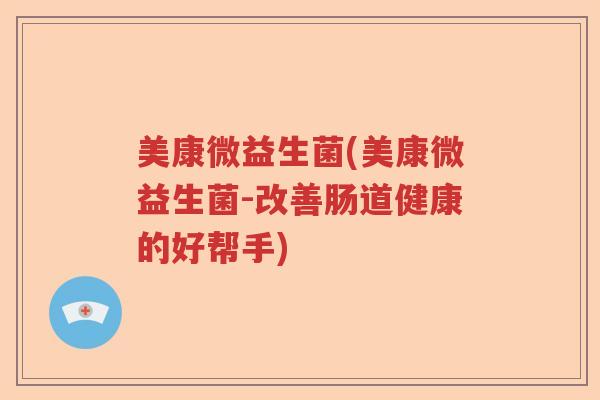 美康微益生菌(美康微益生菌-改善肠道健康的好帮手)