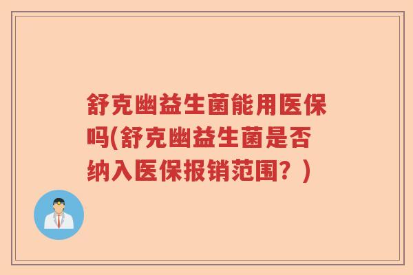 舒克幽益生菌能用医保吗(舒克幽益生菌是否纳入医保报销范围？)