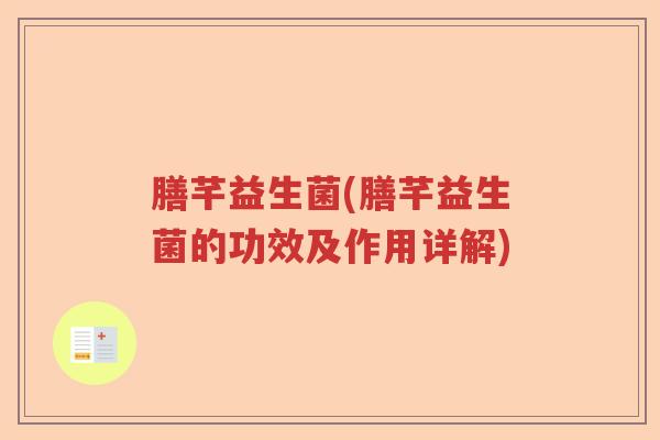 膳芊益生菌(膳芊益生菌的功效及作用详解)