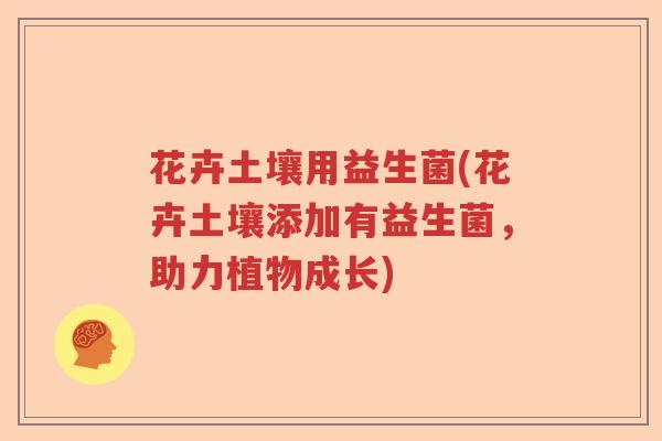 花卉土壤用益生菌(花卉土壤添加有益生菌，助力植物成长)