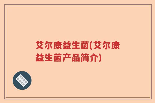 艾尔康益生菌(艾尔康益生菌产品简介)