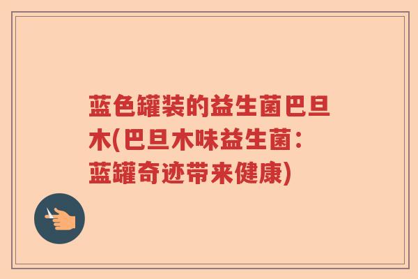 蓝色罐装的益生菌巴旦木(巴旦木味益生菌：蓝罐奇迹带来健康)