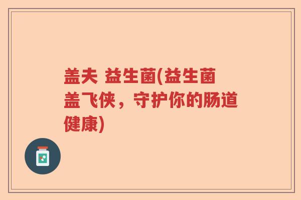 盖夫 益生菌(益生菌盖飞侠，守护你的肠道健康)