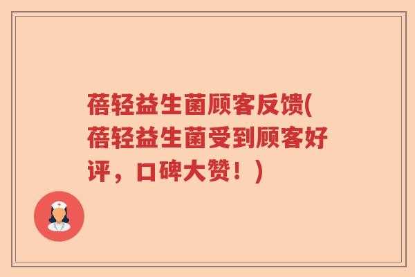 蓓轻益生菌顾客反馈(蓓轻益生菌受到顾客好评，口碑大赞！)
