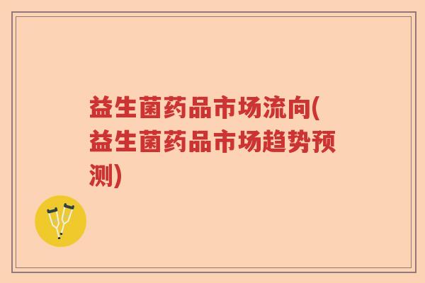 益生菌药品市场流向(益生菌药品市场趋势预测)