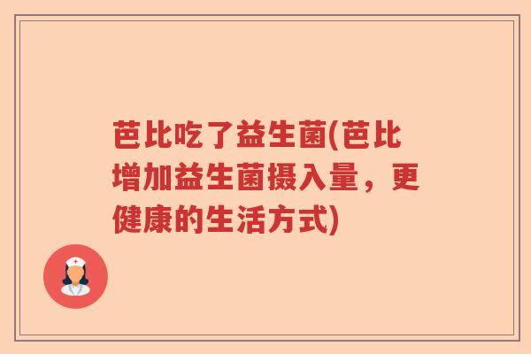 芭比吃了益生菌(芭比增加益生菌摄入量，更健康的生活方式)