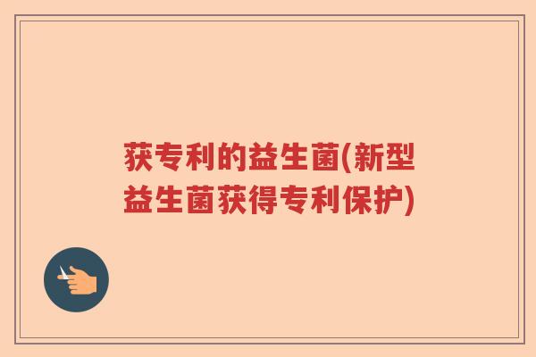 获专利的益生菌(新型益生菌获得专利保护)