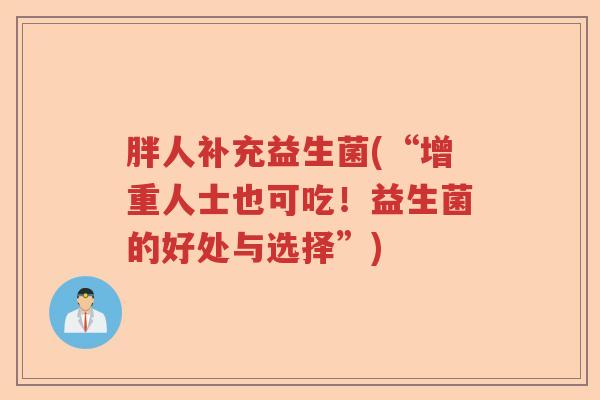 胖人补充益生菌(“增重人士也可吃！益生菌的好处与选择”)