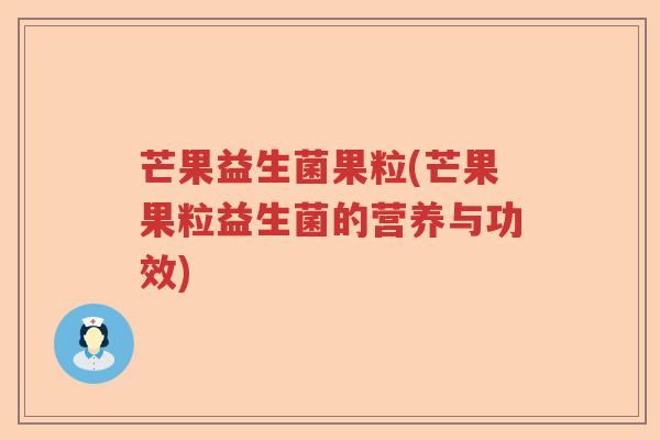 芒果益生菌果粒(芒果果粒益生菌的营养与功效)
