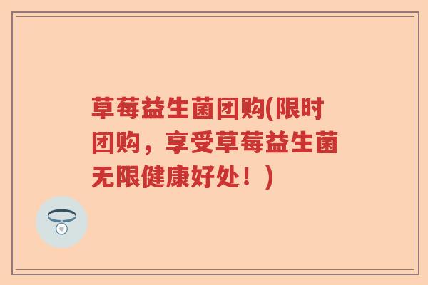 草莓益生菌团购(限时团购，享受草莓益生菌无限健康好处！)