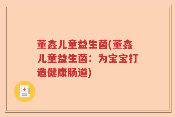 董鑫儿童益生菌(董鑫儿童益生菌：为宝宝打造健康肠道)