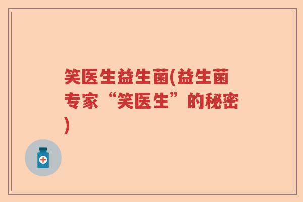 笑医生益生菌(益生菌专家“笑医生”的秘密)