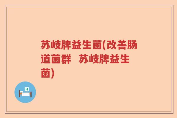 苏岐牌益生菌(改善肠道菌群  苏岐牌益生菌)