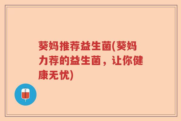 葵妈推荐益生菌(葵妈力荐的益生菌，让你健康无忧)