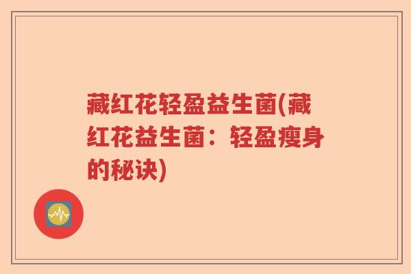 藏红花轻盈益生菌(藏红花益生菌：轻盈瘦身的秘诀)